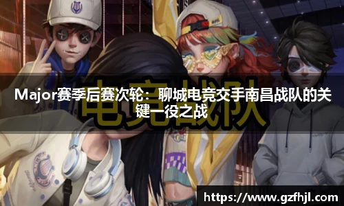 Major赛季后赛次轮：聊城电竞交手南昌战队的关键一役之战