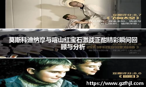 莫斯科迪纳摩与喀山红宝石激战正酣精彩瞬间回顾与分析