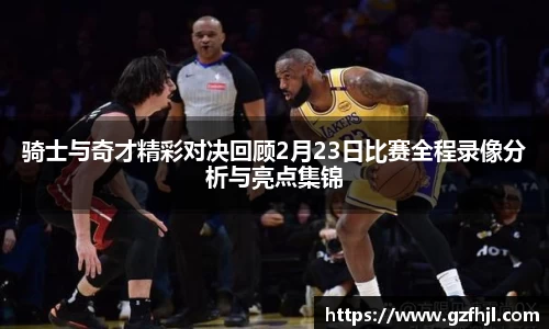 骑士与奇才精彩对决回顾2月23日比赛全程录像分析与亮点集锦