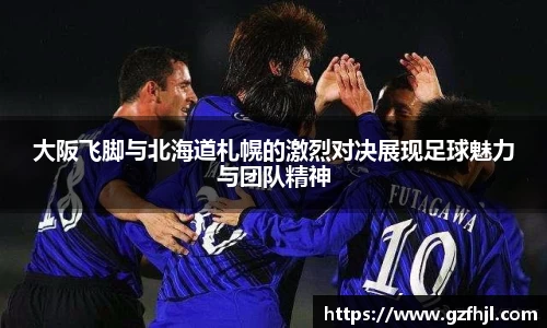 大阪飞脚与北海道札幌的激烈对决展现足球魅力与团队精神