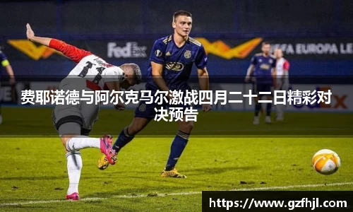 费耶诺德与阿尔克马尔激战四月二十二日精彩对决预告